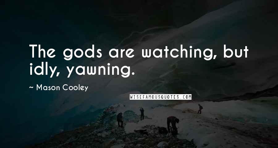 Mason Cooley Quotes: The gods are watching, but idly, yawning.