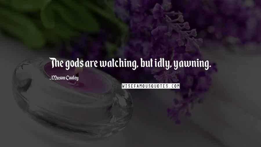 Mason Cooley Quotes: The gods are watching, but idly, yawning.