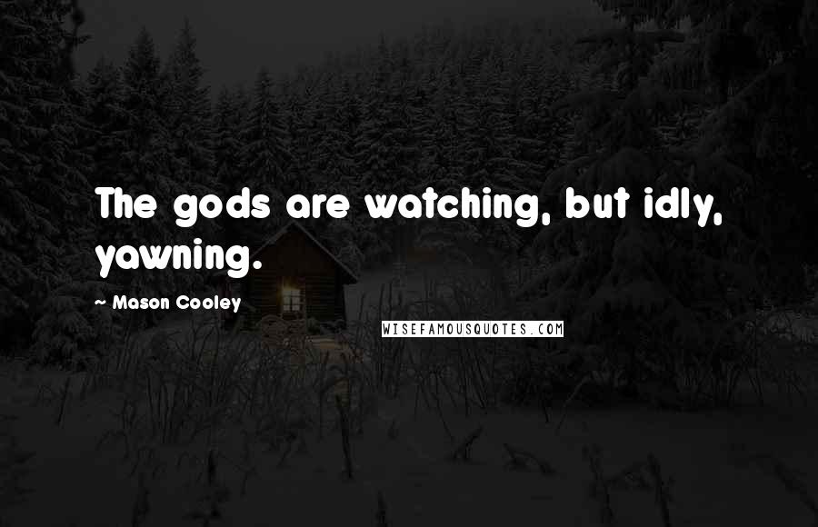 Mason Cooley Quotes: The gods are watching, but idly, yawning.