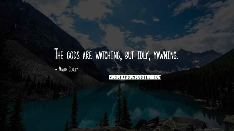 Mason Cooley Quotes: The gods are watching, but idly, yawning.