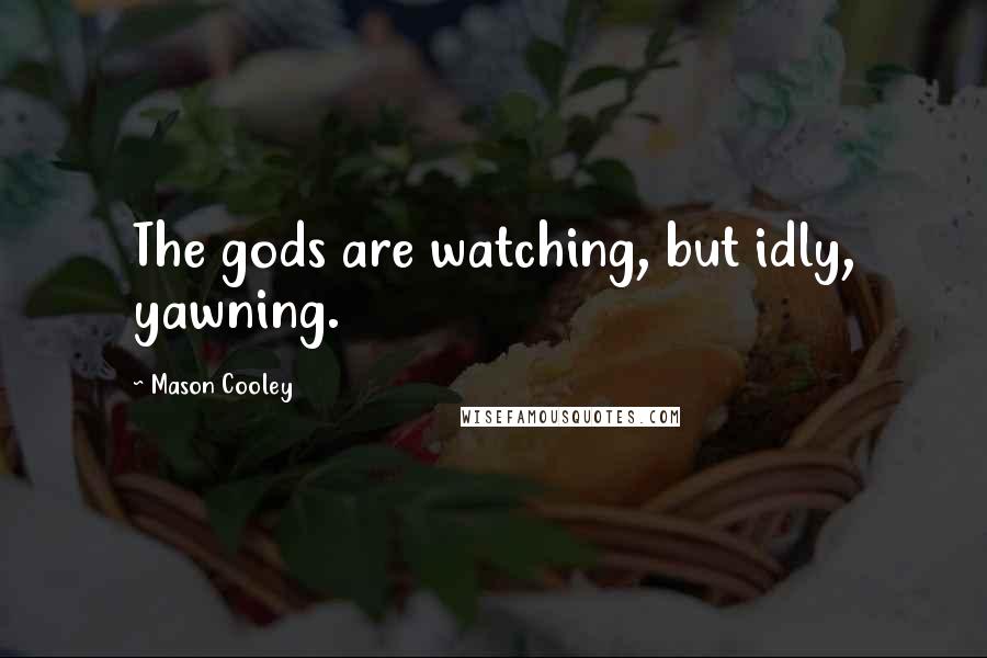 Mason Cooley Quotes: The gods are watching, but idly, yawning.
