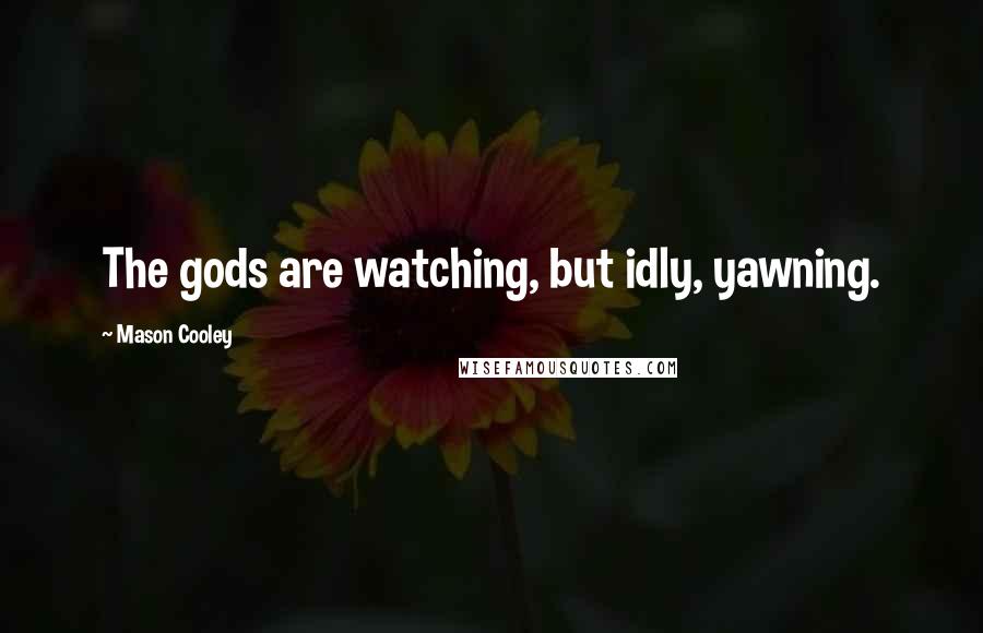 Mason Cooley Quotes: The gods are watching, but idly, yawning.