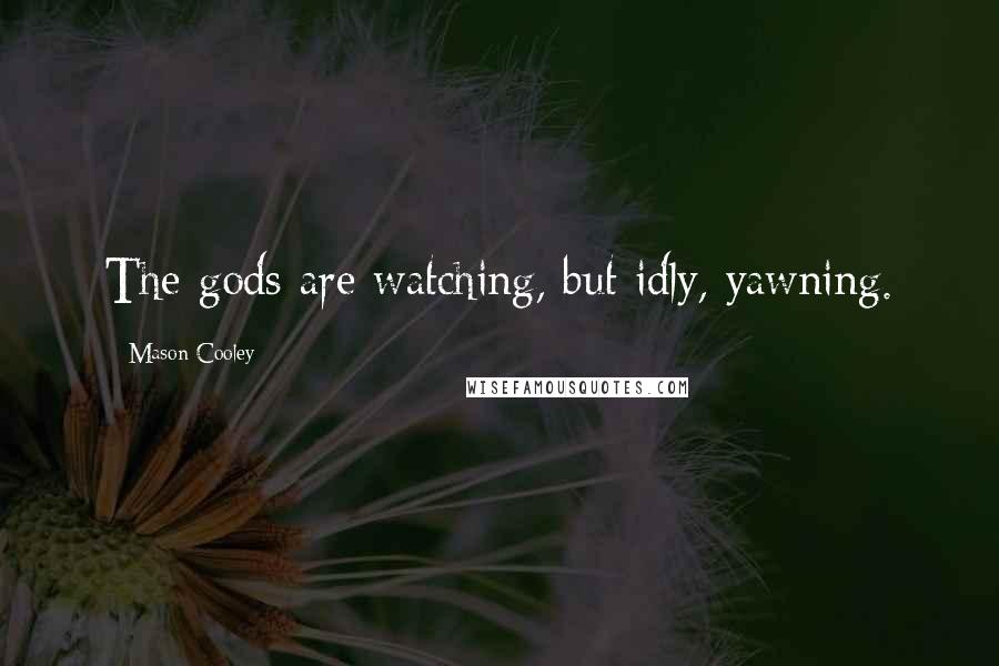 Mason Cooley Quotes: The gods are watching, but idly, yawning.