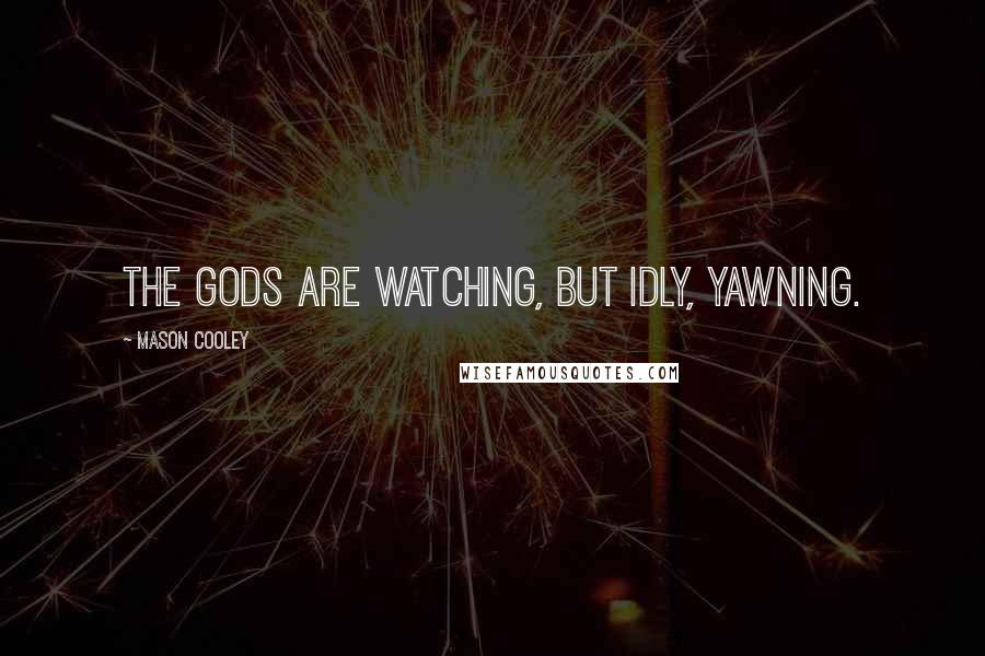 Mason Cooley Quotes: The gods are watching, but idly, yawning.