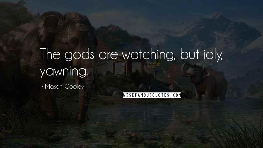 Mason Cooley Quotes: The gods are watching, but idly, yawning.