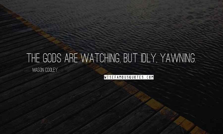 Mason Cooley Quotes: The gods are watching, but idly, yawning.