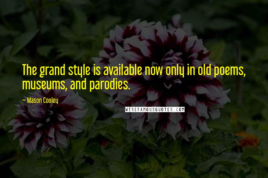 Mason Cooley Quotes: The grand style is available now only in old poems, museums, and parodies.