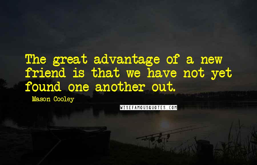 Mason Cooley Quotes: The great advantage of a new friend is that we have not yet found one another out.