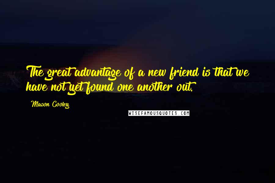 Mason Cooley Quotes: The great advantage of a new friend is that we have not yet found one another out.