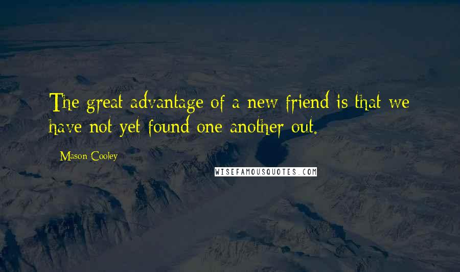 Mason Cooley Quotes: The great advantage of a new friend is that we have not yet found one another out.
