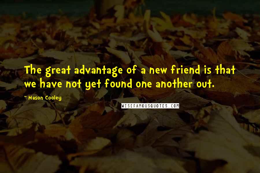 Mason Cooley Quotes: The great advantage of a new friend is that we have not yet found one another out.