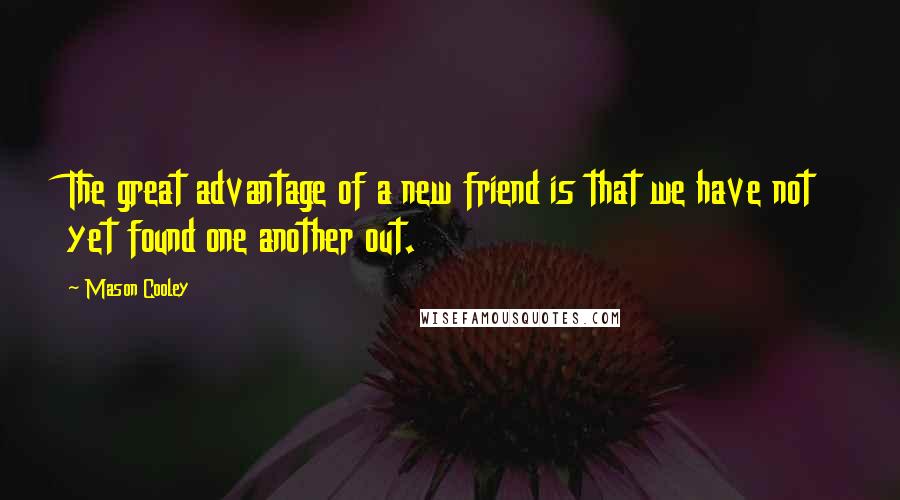 Mason Cooley Quotes: The great advantage of a new friend is that we have not yet found one another out.