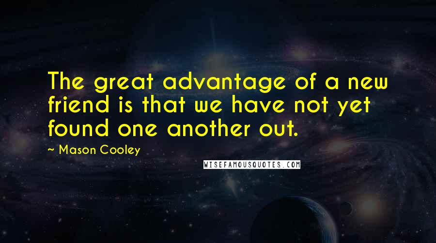 Mason Cooley Quotes: The great advantage of a new friend is that we have not yet found one another out.