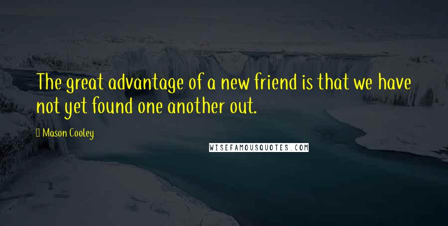 Mason Cooley Quotes: The great advantage of a new friend is that we have not yet found one another out.