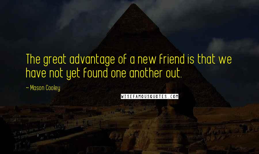 Mason Cooley Quotes: The great advantage of a new friend is that we have not yet found one another out.