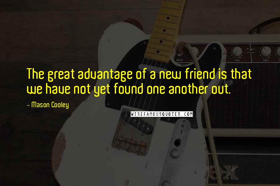 Mason Cooley Quotes: The great advantage of a new friend is that we have not yet found one another out.