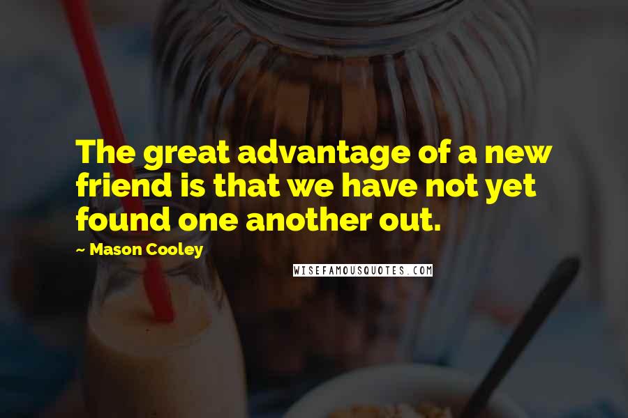Mason Cooley Quotes: The great advantage of a new friend is that we have not yet found one another out.