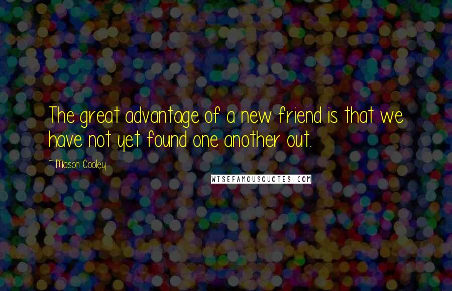 Mason Cooley Quotes: The great advantage of a new friend is that we have not yet found one another out.