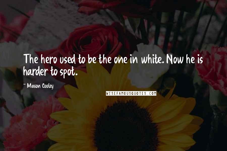 Mason Cooley Quotes: The hero used to be the one in white. Now he is harder to spot.