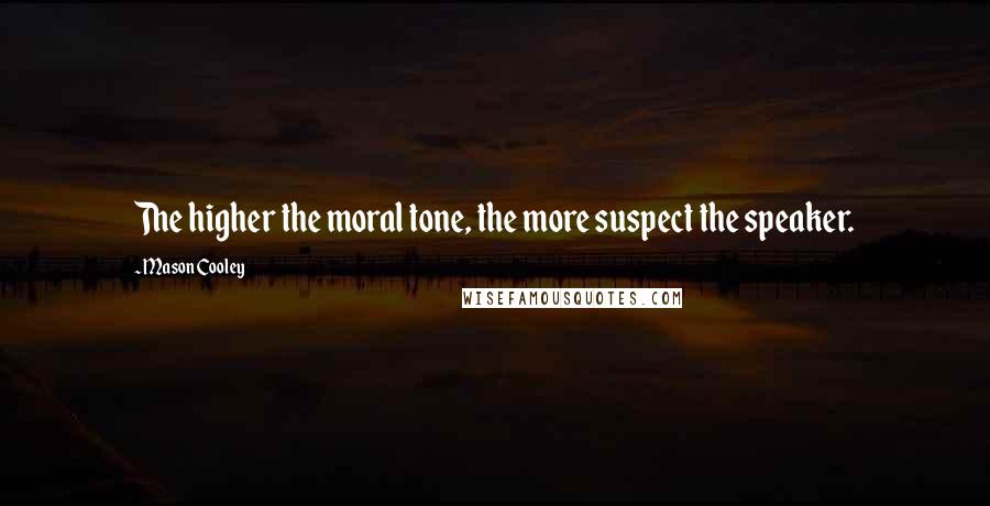 Mason Cooley Quotes: The higher the moral tone, the more suspect the speaker.