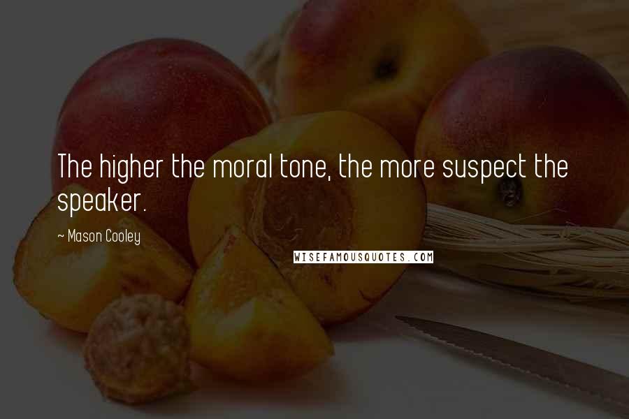 Mason Cooley Quotes: The higher the moral tone, the more suspect the speaker.