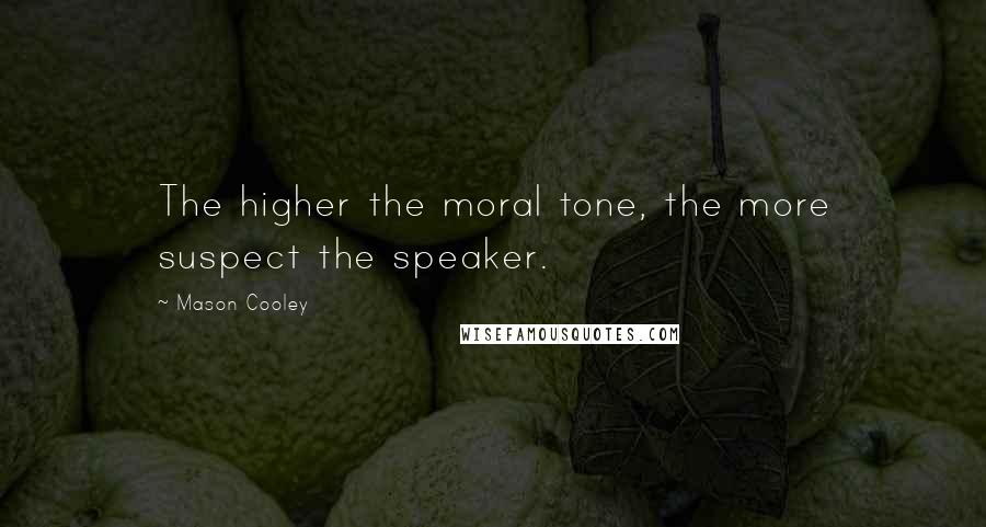 Mason Cooley Quotes: The higher the moral tone, the more suspect the speaker.