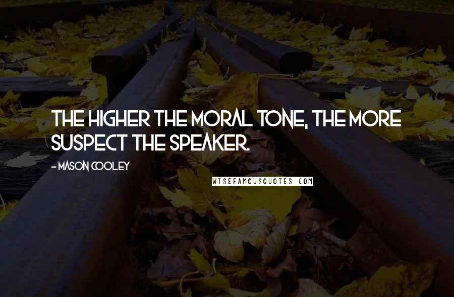 Mason Cooley Quotes: The higher the moral tone, the more suspect the speaker.