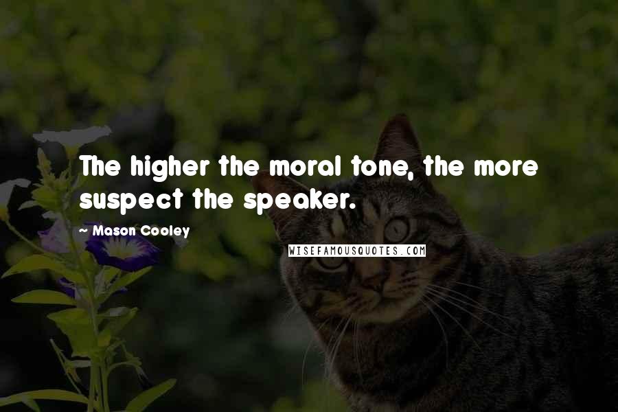 Mason Cooley Quotes: The higher the moral tone, the more suspect the speaker.