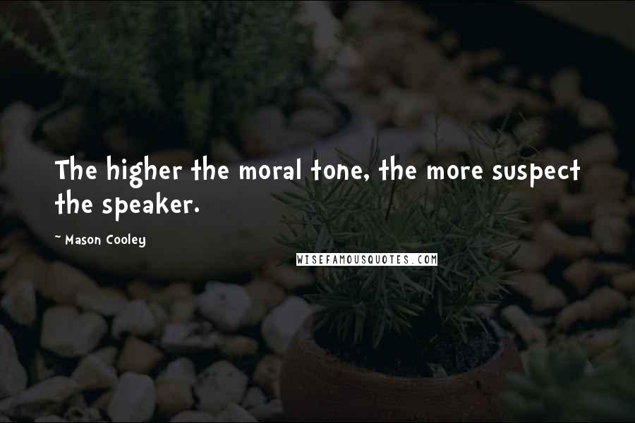 Mason Cooley Quotes: The higher the moral tone, the more suspect the speaker.