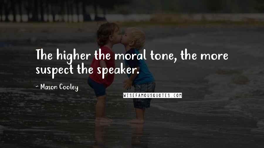 Mason Cooley Quotes: The higher the moral tone, the more suspect the speaker.