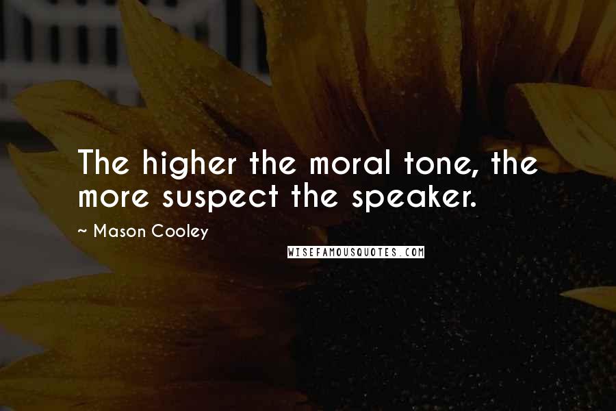 Mason Cooley Quotes: The higher the moral tone, the more suspect the speaker.