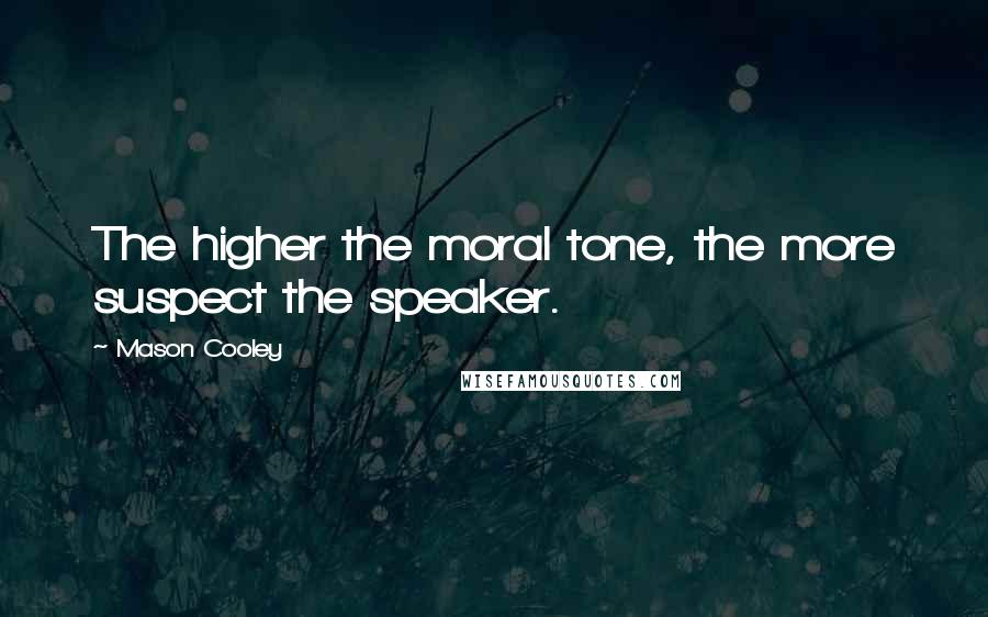 Mason Cooley Quotes: The higher the moral tone, the more suspect the speaker.
