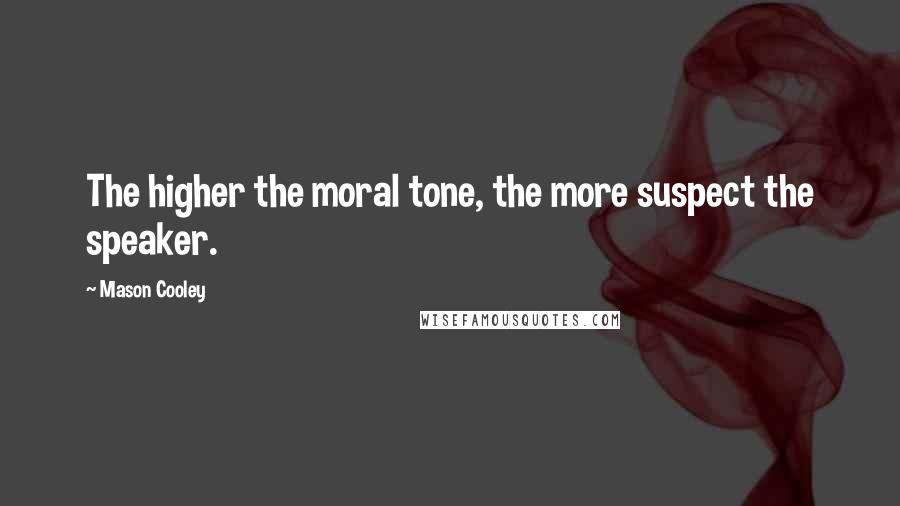 Mason Cooley Quotes: The higher the moral tone, the more suspect the speaker.