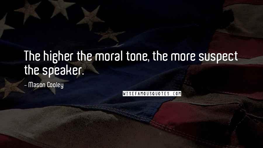 Mason Cooley Quotes: The higher the moral tone, the more suspect the speaker.