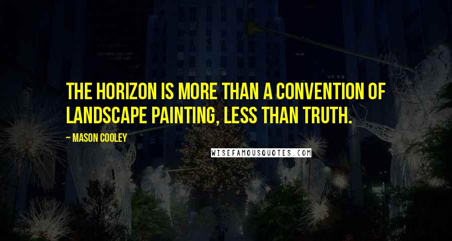 Mason Cooley Quotes: The horizon is more than a convention of landscape painting, less than truth.