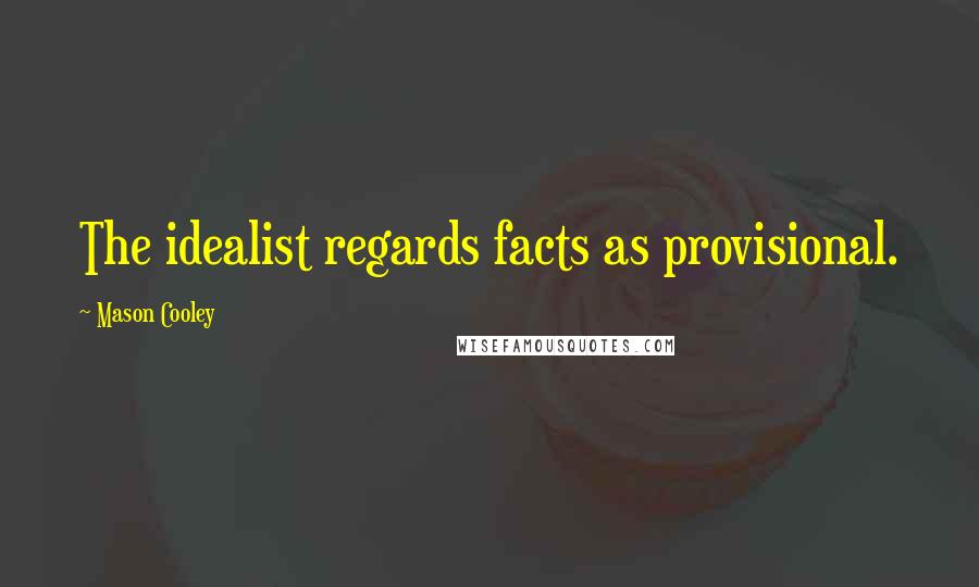 Mason Cooley Quotes: The idealist regards facts as provisional.