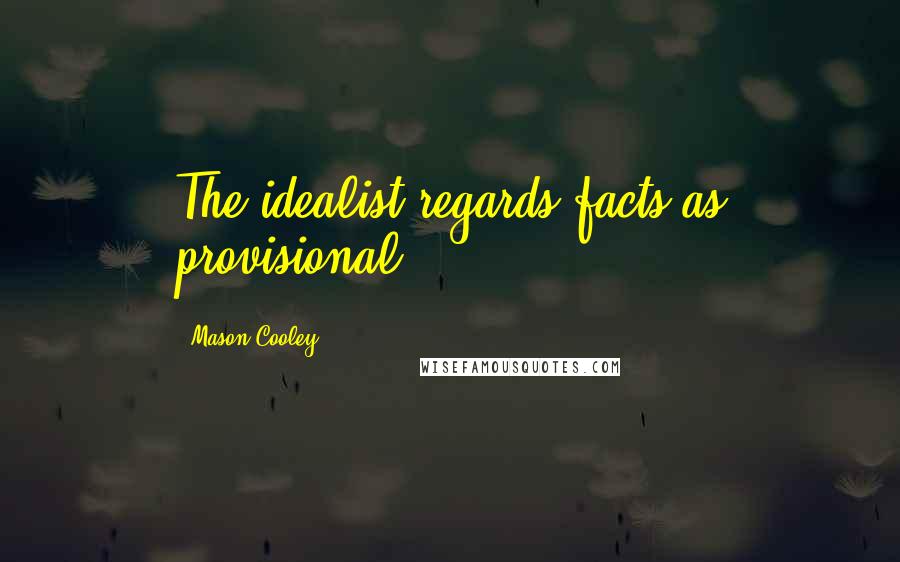 Mason Cooley Quotes: The idealist regards facts as provisional.