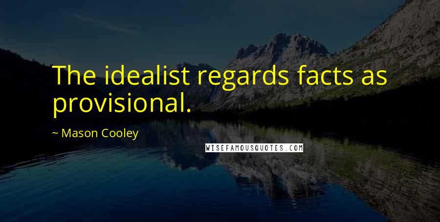 Mason Cooley Quotes: The idealist regards facts as provisional.