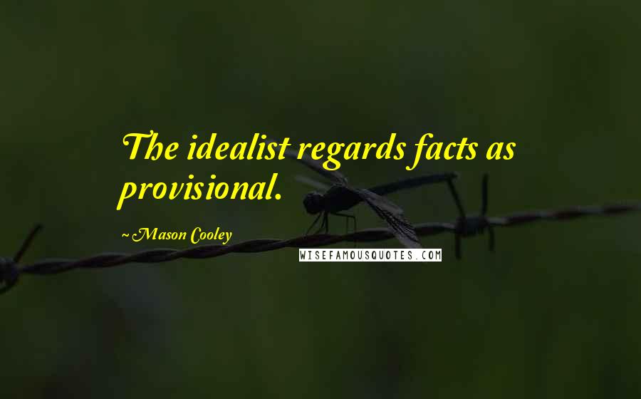 Mason Cooley Quotes: The idealist regards facts as provisional.