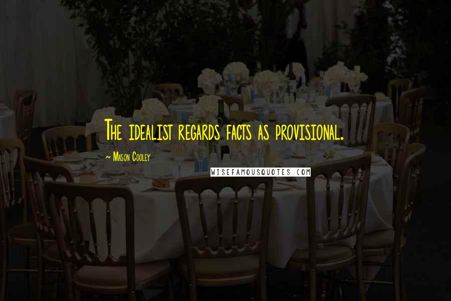 Mason Cooley Quotes: The idealist regards facts as provisional.