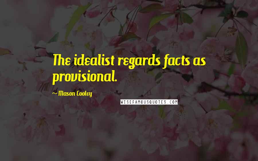 Mason Cooley Quotes: The idealist regards facts as provisional.