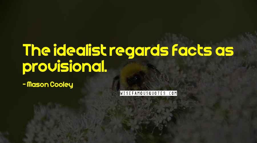 Mason Cooley Quotes: The idealist regards facts as provisional.