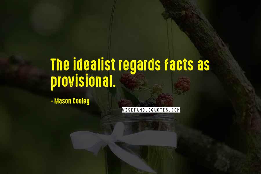 Mason Cooley Quotes: The idealist regards facts as provisional.