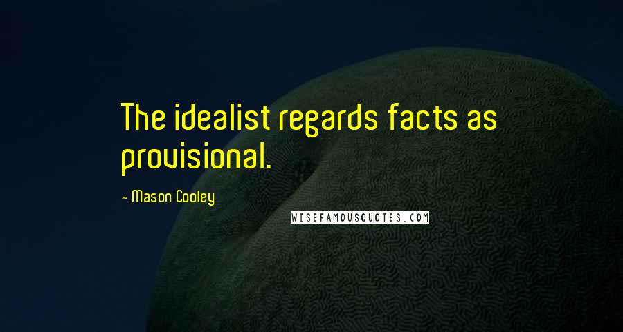 Mason Cooley Quotes: The idealist regards facts as provisional.