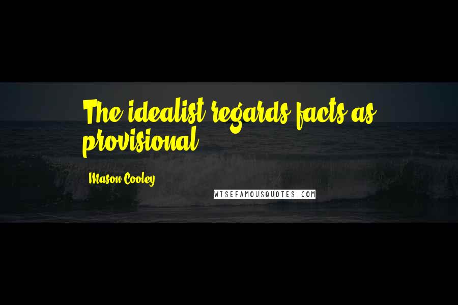 Mason Cooley Quotes: The idealist regards facts as provisional.