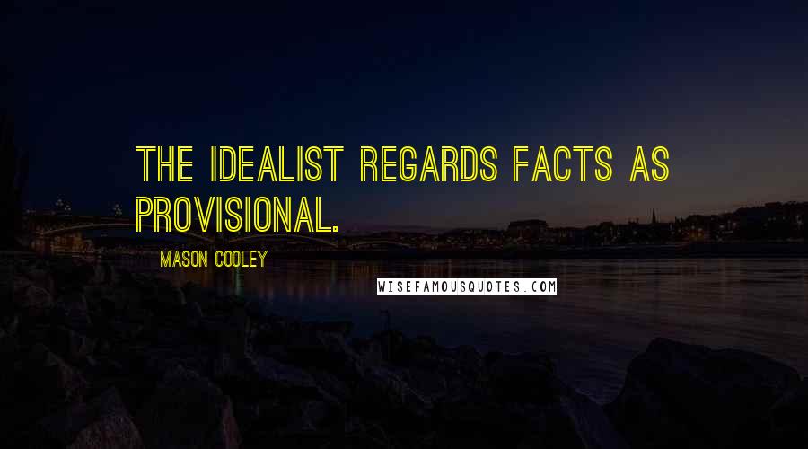 Mason Cooley Quotes: The idealist regards facts as provisional.