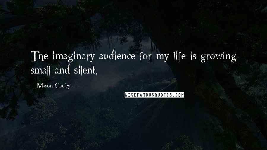 Mason Cooley Quotes: The imaginary audience for my life is growing small and silent.