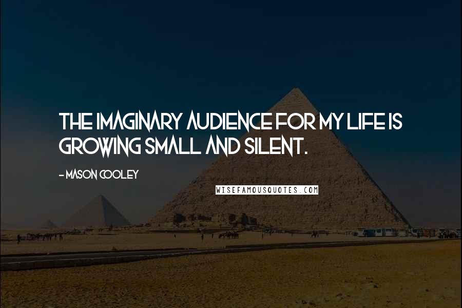 Mason Cooley Quotes: The imaginary audience for my life is growing small and silent.