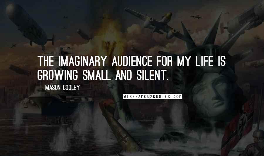 Mason Cooley Quotes: The imaginary audience for my life is growing small and silent.