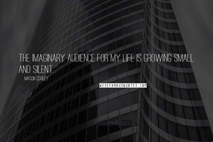 Mason Cooley Quotes: The imaginary audience for my life is growing small and silent.